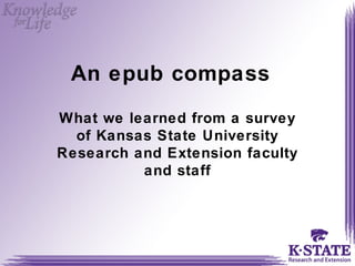 An epub compass
What we learned from a survey
  of Kansas State University
Research and Extension faculty
          and staff
 