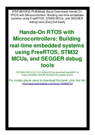 [PDF|BOOK|E-PUB|Mobi] (Epub Download) Hands-On
RTOS with Microcontrollers: Building real-time embedded
systems using FreeRTOS, STM32 MCUs, and SEGGER
debug tools [Doc] [full book]
Hands-On RTOS with
Microcontrollers: Building
real-time embedded systems
using FreeRTOS, STM32
MCUs, and SEGGER debug
tools
^DOWNLOAD E.B.O.O.K.#,[Best!],Free download [epub]$$,Full
Pages,DOWNLOAD,READ [EBOOK],(ebook online)
For mobile phone users to download this book, click this link:
http://happyreadingebook.club/?book=1838826734
 