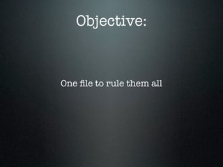 Objective:


One ﬁle to rule them all
 