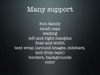 Many support
             font family
             small caps
               leading
       left and right margins
       ...