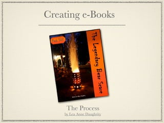 Creating e-Books




     The Process
    by Lea Anne Daughrity
 