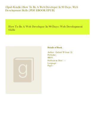 (Epub Kindle) How To Be A Web Developer In 90 Days: Web
Development Skills [PDF EBOOK EPUB]
How To Be A Web Developer In 90 Days: Web Development
Skills
Details of Book
Author : Gabriel Wilson (2)
Publisher :
ISBN :
Publication Date : --
Language :
Pages :
 