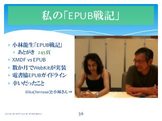  小林龍生「EPUB戦記」
 あとがき 245頁
 XMDF vs EPUB
 数か月でWebKitが実装
 電書協EPUBガイドライン
 幸いだったこと
Elika(Fantasai)と小林さん⇒
私の「EPUB戦記」
(C) 2012-16 EAST Co.,Ltd. K.Shimokawa 36
 