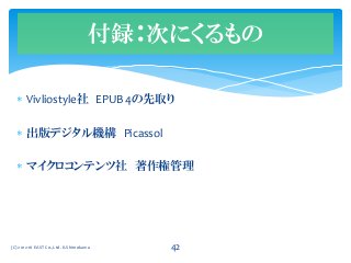  Vivliostyle社 EPUB 4の先取り
 出版デジタル機構 Picassol
 マイクロコンテンツ社 著作権管理
付録：次にくるもの
(C) 2012-16 EAST Co.,Ltd. K.Shimokawa 42
 