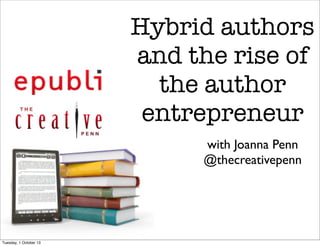 Hybrid authors
and the rise of
the author
entrepreneur
with Joanna Penn
@thecreativepenn

Tuesday, 1 October 13

 