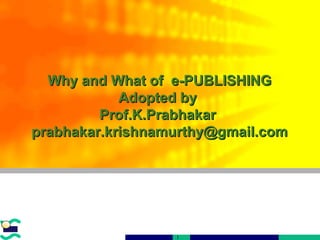 An overview of Printing Why and What of  e-PUBLISHING Adopted by  Prof.K.Prabhakar  [email_address] 