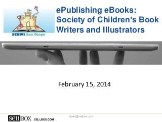 ePublishing eBooks:
Society of Children’s Book
Writers and Illustrators

February 15, 2014

david@sellbox.com
SELLBOX.COM

 