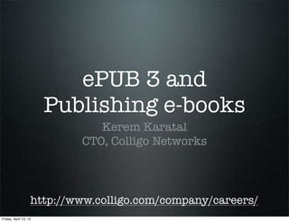 ePUB 3 and
                       Publishing e-books
                              Kerem Karatal
                           CTO, Colligo Networks



                   http://www.colligo.com/company/careers/
Friday, April 13, 12
 