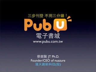 www.pubu.com.tw


          JT Ph.D.
Founder/CEO of nuazure
               ( )
 