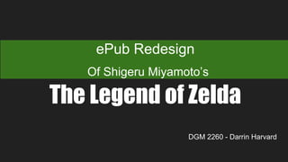 ePub Redesign
Of Shigeru Miyamoto’s
The Legend of Zelda
DGM 2260 - Darrin Harvard
 