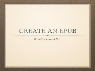 CREATE AN EPUB
   With Pages on A Mac
 