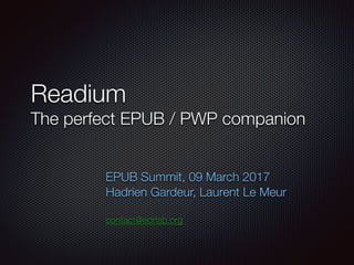 Readium
The perfect EPUB / PWP companion
EPUB Summit, 09 March 2017
Hadrien Gardeur, Laurent Le Meur
contact@edrlab.org
 