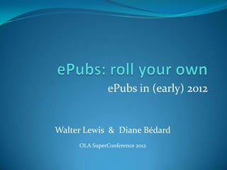 ePubs in (early) 2012

Walter Lewis & Diane Bédard
OLA SuperConference 2012

 
