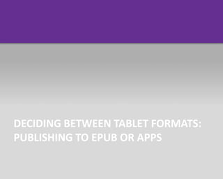 DECIDING BETWEEN TABLET FORMATS:
PUBLISHING TO EPUB OR APPS
 