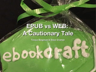 EPUB vs WEB:EPUB vs WEB:
A Cautionary TaleA Cautionary Tale
Tzviya Siegman & Dave CramerTzviya Siegman & Dave Cramer
 