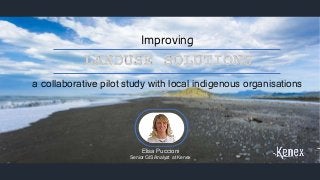 1
Improving
a collaborative pilot study with local indigenous organisations
Elisa Puccioni
Senior GIS Analyst at Kenex
 