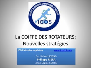 La COIFFE DES ROTATEURS:
Nouvelles stratégies
ICOS Membre supérieur www.icos13.com
Drs. Richard ASWAD
Philippe RIERA
Anne-Sophie COUTIE
 