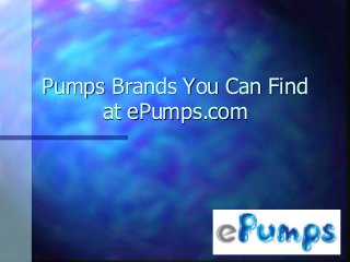 Pumps Brands You Can Find
at ePumps.com
 