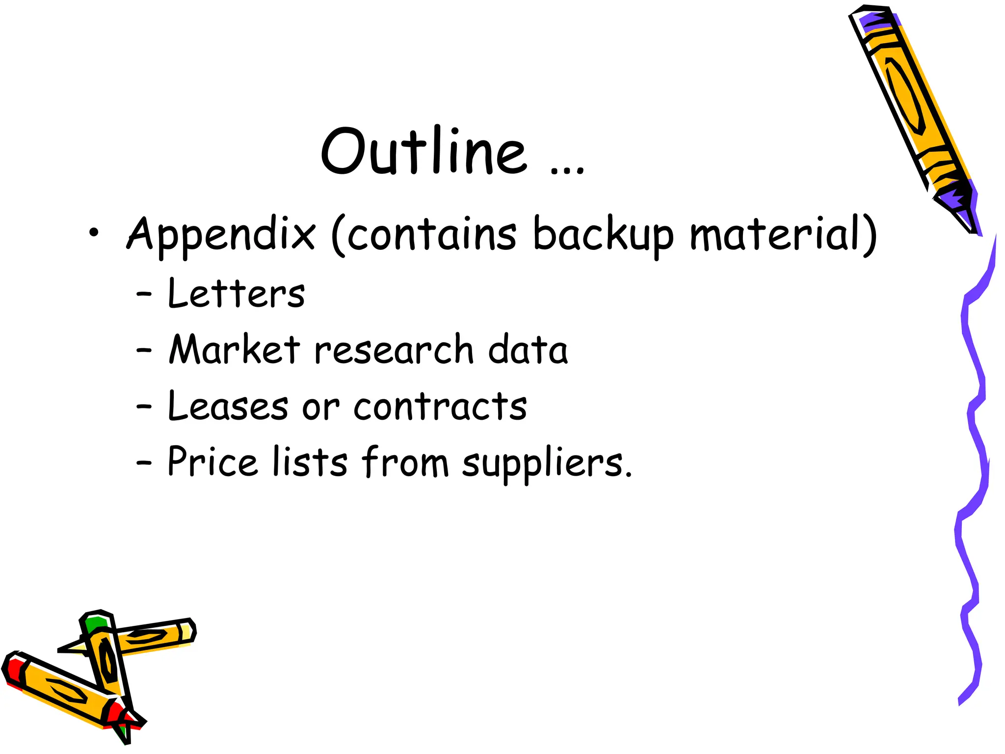 Outline …
• Appendix (contains backup material)
– Letters
– Market research data
– Leases or contracts
– Price lists from suppliers.
 