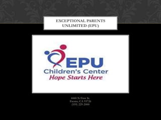 EXCEPTIONAL PARENTS
UNLIMITED (EPU)

4440 N First St.
Fresno, CA 93726
(559) 229-2000

 