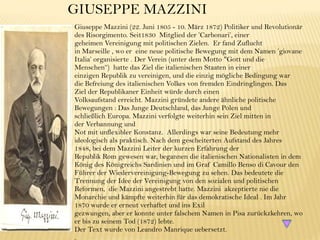 GIUSEPPE MAZZINI
Giuseppe Mazzini (22. Juni 1805 - 10. März 1872) Politiker und Revolutionär
des Risorgimento. Seit1830 Mitglied der ’Carbonari’, einer
geheimen Vereinigung mit politischen Zielen. Er fand Zuflucht
in Marseille , wo er eine neue politische Bewegung mit dem Namen ’giovane
Italia’ organisierte . Der Verein (unter dem Motto "Gott und die
Menschen“) hatte das Ziel die italienischen Staaten in einer
einzigen Republik zu vereinigen, und die einzig mögliche Bedingung war
die Befreiung des italienischen Volkes von fremden Eindringlingen. Das
Ziel der Republikaner Einheit würde durch einen
Volksaufstand erreicht. Mazzini gründete andere ähnliche politische
Bewegungen : Das Junge Deutschland, das Junge Polen und
schließlich Europa. Mazzini verfolgte weiterhin sein Ziel mitten in
der Verbannung und
Not mit unflexibler Konstanz. Allerdings war seine Bedeutung mehr
ideologisch als praktisch. Nach dem gescheiterten Aufstand des Jahres
1848, bei dem Mazzini Leiter der kurzen Erfahrung der
Republik Rom gewesen war, begannen die italienischen Nationalisten in dem
König des Königreichs Sardinien und im Graf Camillo Benso di Cavour den
Führer der Wiedervereinigung-Bewegung zu sehen. Das bedeutete die
Trennung der Idee der Vereinigung von den sozialen und politischen
Reformen, die Mazzini angestrebt hatte. Mazzini akzeptierte nie die
Monarchie und kämpfte weiterhin für das demokratische Ideal . Im Jahr
1870 wurde er erneut verhaftet und ins Exil
gezwungen, aber er konnte unter falschem Namen in Pisa zurückzkehren, wo
er bis zu seinem Tod (1872) lebte.
Der Text wurde von Leandro Manrique uebersetzt.
.
 