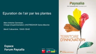 1
Made by En coproduction avec
Epuration de l’air par les plantes
Marc-Antoine Cannesan,
Chargé d’expérimentation d’ASTREDHOR Seine-Manche
Mardi 5 décembre, 15h00-15h45
Espace
Forum Paysalia
 