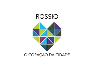 O CORAÇÃO DA CIDADE
ROSSIO
 