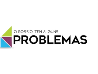 PROBLEMAS
O ROSSIO TEM ALGUNS
 