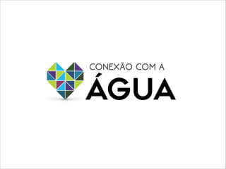 ÁGUA
CONEXÃO COM A
 