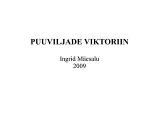 PUUVILJADE VIKTORIIN

     Ingrid Mäesalu
          2009
 