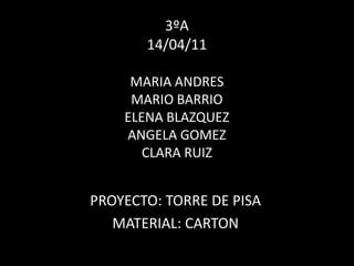 3ºA14/04/11MARIA ANDRESMARIO BARRIOELENA BLAZQUEZANGELA GOMEZCLARA RUIZ PROYECTO: TORRE DE PISA MATERIAL: CARTON 