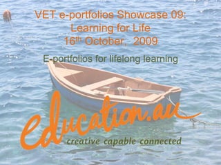 VET e-portfolios Showcase 09: Learning for Life16th October,  2009 E-portfolios for lifelong learning 
