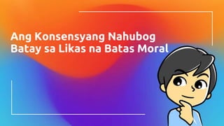 Ang Konsensyang Nahubog
Batay sa Likas na Batas Moral
 