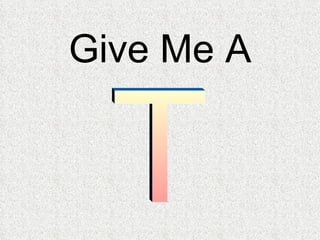 Give Me A T 