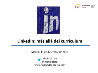 LinkedIn: más allá del curriculum
Madrid, 11 de diciembre de 2013

María Lázaro
@marialazaro
www.hablandoencorto.com

 
