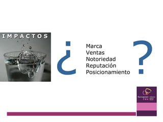 I M P A C T O S  Marca Ventas Notoriedad Reputación Posicionamiento ? ¿ 