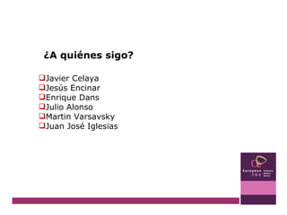 Javier Celaya Jesús Encinar Enrique Dans Julio Alonso Martin Varsavsky Juan José Iglesias ¿A quiénes sigo? 
