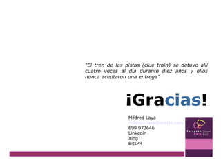 ¡Gra cias ! Mildred Laya [email_address] 699 972646 Linkedin Xing BitsPR “ El tren de las pistas (clue train) se detuvo allí cuatro veces al día durante diez años y ellos nunca aceptaron una entrega” 