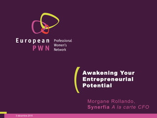 3 décembre 2015
Awakening Your
Entrepreneurial
Potential
Morgane Rollando,
Synerfia A la carte CFO
 