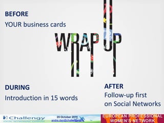 BEFORE
YOUR business cards




DURING                                   AFTER
Introduction in 15 words                 Fol...