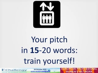 Your pitch
in 15-20 words:
 train yourself!
      20 October 2011
  andre.dan@challengy.com
 