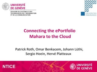 Patrick Roth, Omar Benkacem, Johann Lüthi,
Sergio Hoein, Hervé Platteaux
Connecting the ePortfolio
Mahara to the Cloud
NTICE
 