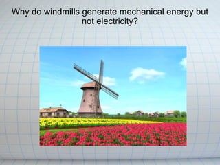 Why do windmills generate mechanical energy but not electricity? 