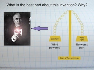 What is the best part about this invention? Why? Wind powered No worst part 