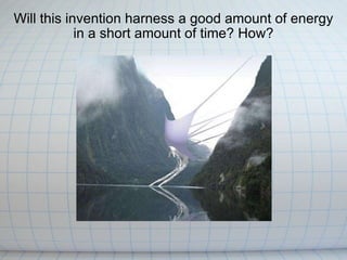 Will this invention harness a good amount of energy in a short amount of time? How? 