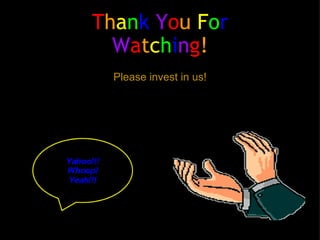 T h a n k   Y o u   F o r   W a t c h i n g ! Please invest in us! 
