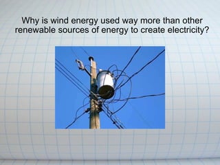 Why is wind energy used way more than other renewable sources of energy to create electricity? 