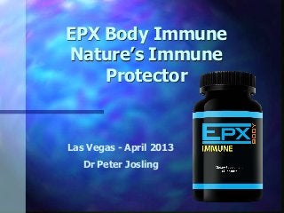EPX Body Immune
Nature’s Immune
Protector
Las Vegas - April 2013
Dr Peter Josling
 