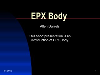 EPX Body
                  Allen Daniels

           This short presentation is an
            introduction of EPX Body




01/31/13                                   1
 