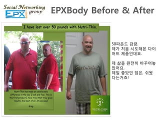 EPXBody Before & After


            50파운드 감량.
            제가 처음 시도해본 다이
            어트 제품읶데요.

            제 삶을 완젂히 바꾸어놓
            았어요.
            제읷 좋았던 점은, 쉬웠
            다는거죠!
 